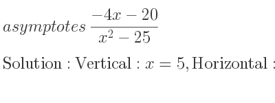 The asymptotes of (-4x-20)/(x^2-25) is Vertical: x=5,Horizontal: y=0